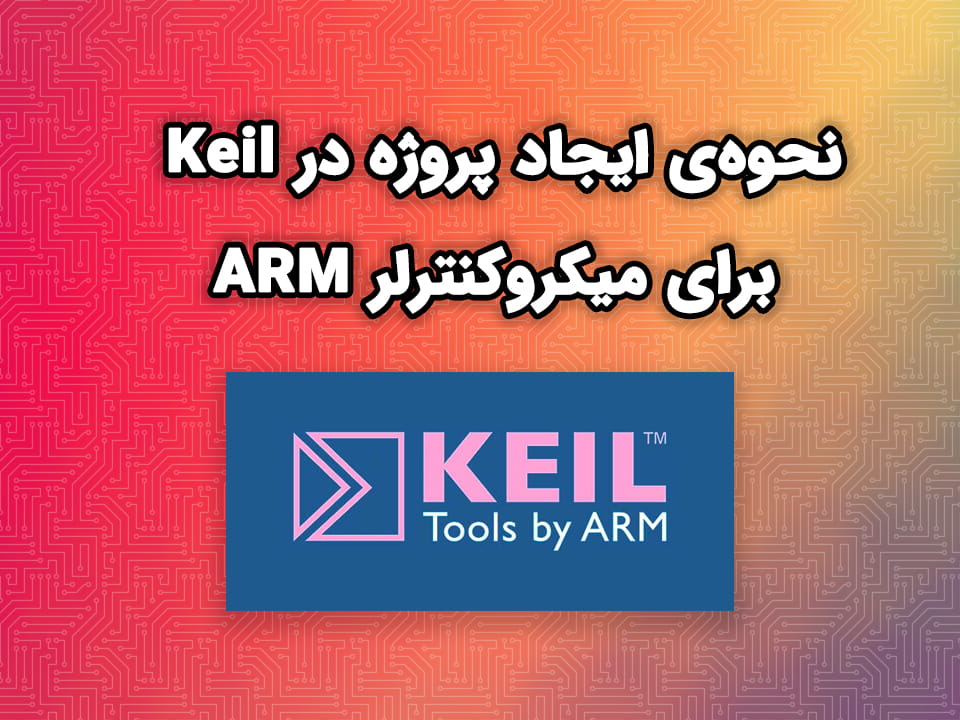 نحوه‌ی ایجاد پروژه در کیل (Keil) برای میکروکنترلر ARM