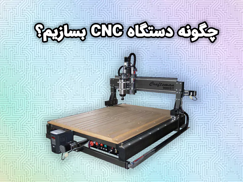 چگونه دستگاه CNC بسازیم؟